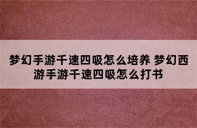 梦幻手游千速四吸怎么培养 梦幻西游手游千速四吸怎么打书